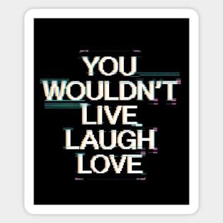 You Wouldn’t Live Laugh Love Sticker